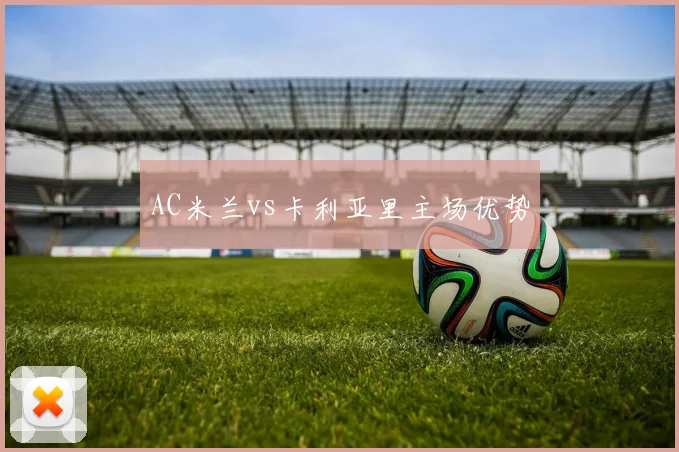 AC米兰vs卡利亚里主场优势