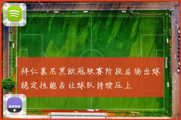 拜仁慕尼黑欧冠联赛阶段后场出球稳定性能否让球队持续压上