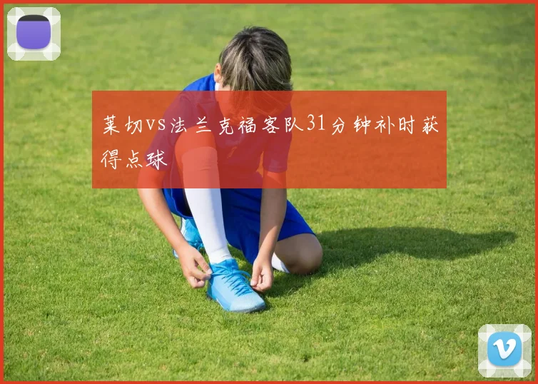 莱切vs法兰克福客队31分钟补时获得点球
