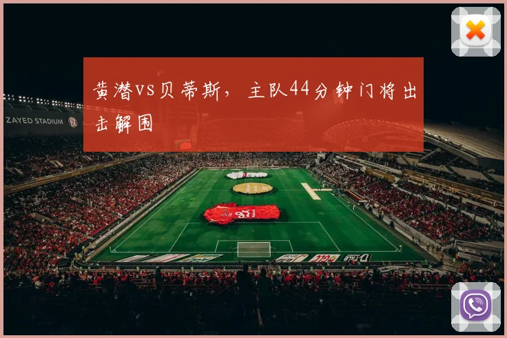 黄潜vs贝蒂斯，主队44分钟门将出击解围