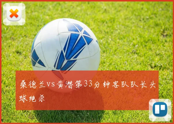 桑德兰vs黄潜第33分钟客队队长头球绝杀