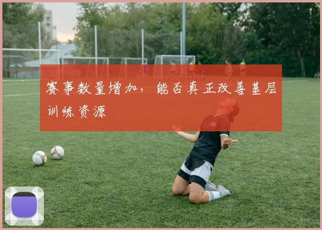 赛事数量增加，能否真正改善基层训练资源