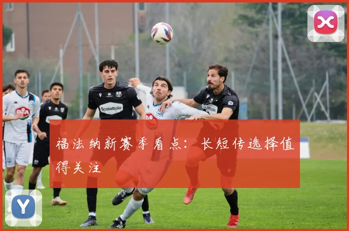福法纳新赛季看点：长短传选择值得关注