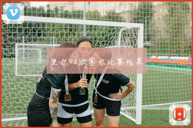 里尔vs欧塞尔比赛结果